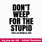 Don_t Weep For The Stupid Svg, Funny Quotes Svg, Png Dxf Eps File.jpeg
