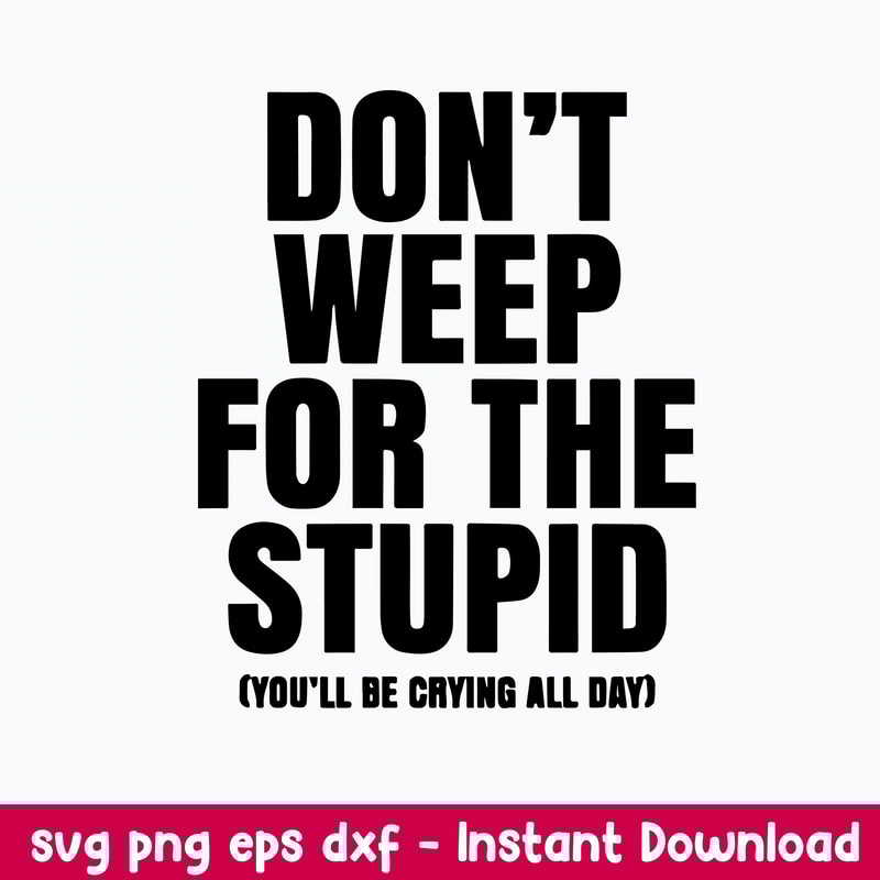Don_t Weep For The Stupid Svg, Funny Quotes Svg, Png Dxf Eps File.jpeg