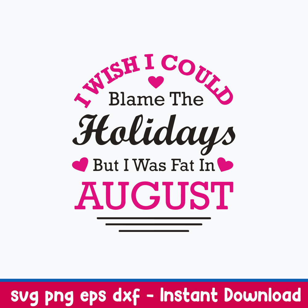 I Wish I Could Blame The Holidays But I Was Fat In August Svg, Png Dxf Eps File.jpeg