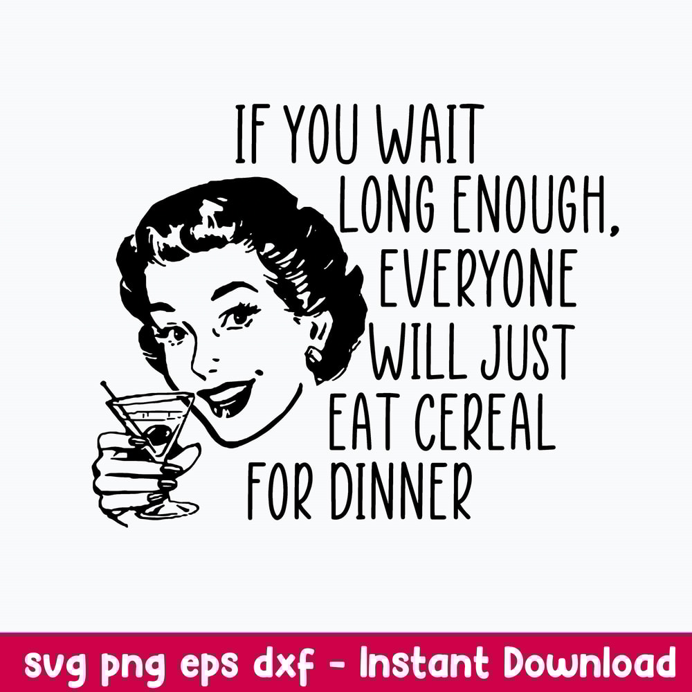 If you wait long enough everyone will just eat cereal For Dinner Svg, Png Dxf Eps File.jpeg