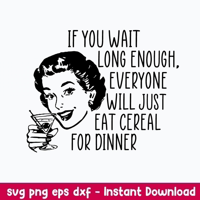 If you wait long enough everyone will just eat cereal For Dinner Svg, Png Dxf Eps File.jpeg