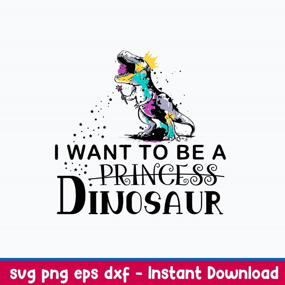 King Dinosaur Trex I Want To Be A Princess Svg, Dinosaur Svg, Png Dxf Eps File.jpeg