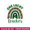 One Lucky Teacher Rainbow, One Lucky Teacher Rainbow Svg, St. Patrick’s Day Svg, Lucky Svg, Irish Svg, Clover Svg, png,dxf,eps file.jpeg