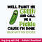 Well Paint Me Green And Call Me A Pickle Cause I_m Done Dillin With You Bitches Svg, Png Dxf Eps File.jpeg