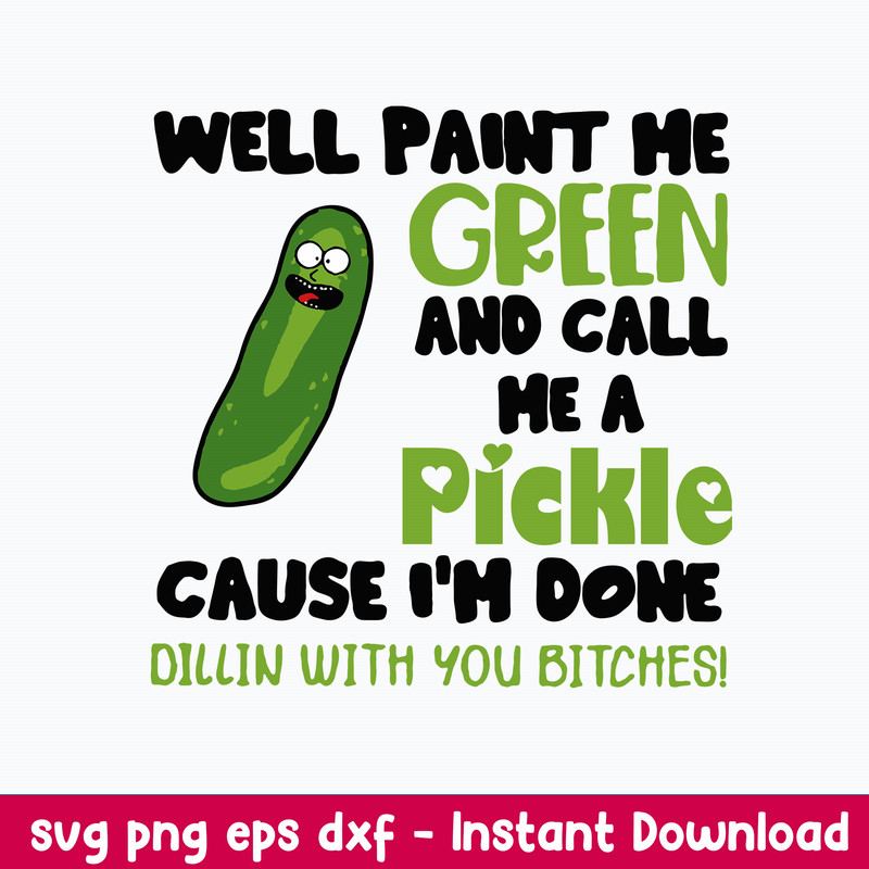 Well Paint Me Green And Call Me A Pickle Cause I_m Done Dillin With You Bitches Svg, Png Dxf Eps File.jpeg