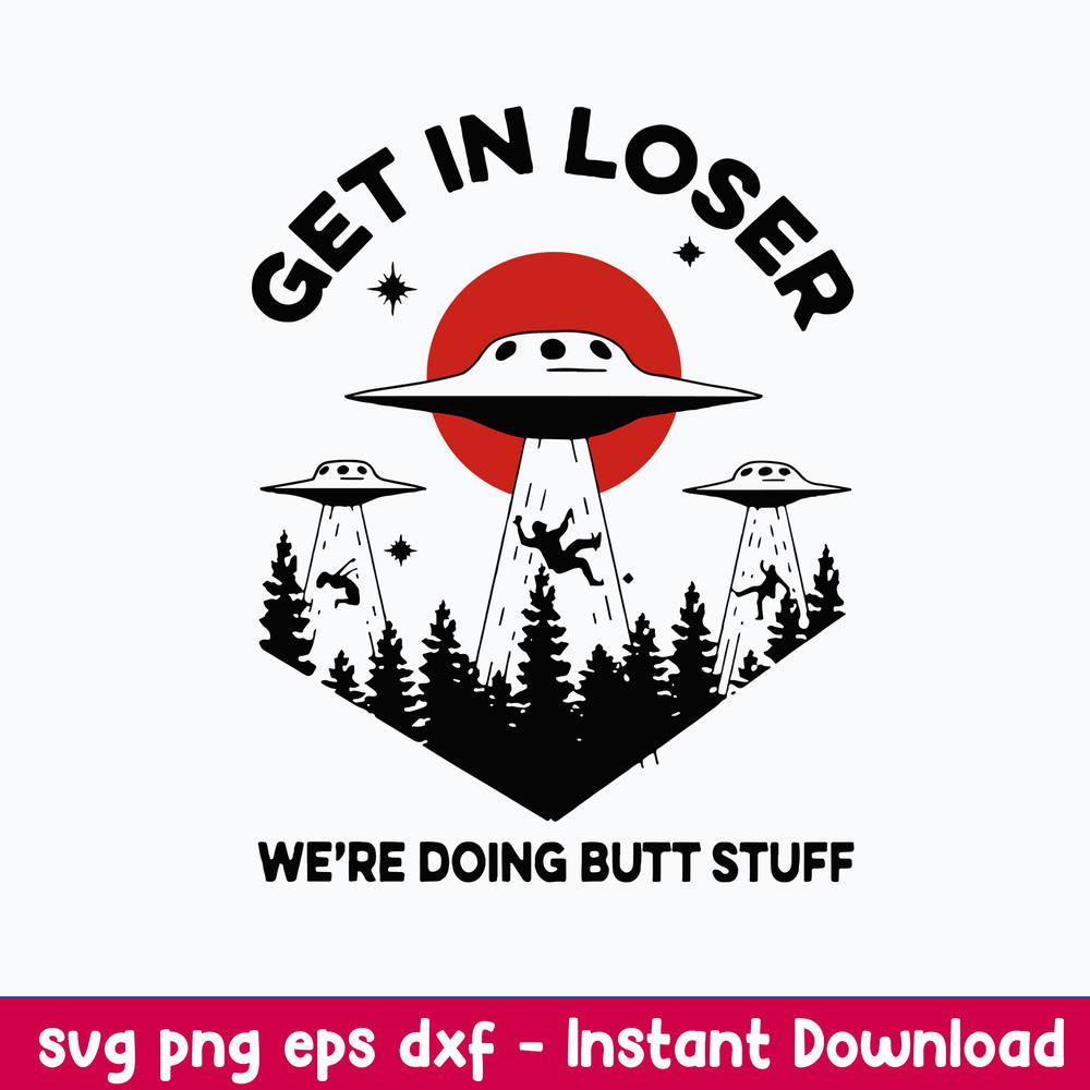 Get In Loser We_re Doing Butt Stuff Svg, Png Dxf Eps Digital File.jpeg
