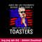 Goats Are Like Mushrooms Because If You Shoot A Duck I_m Scared Of Toasters Svg, Png Dxf Eps File.jpeg