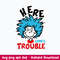 Here comes trouble Svg, Thing Svg, Dr Seuss Svg, Png Dxf Eps File.jpeg