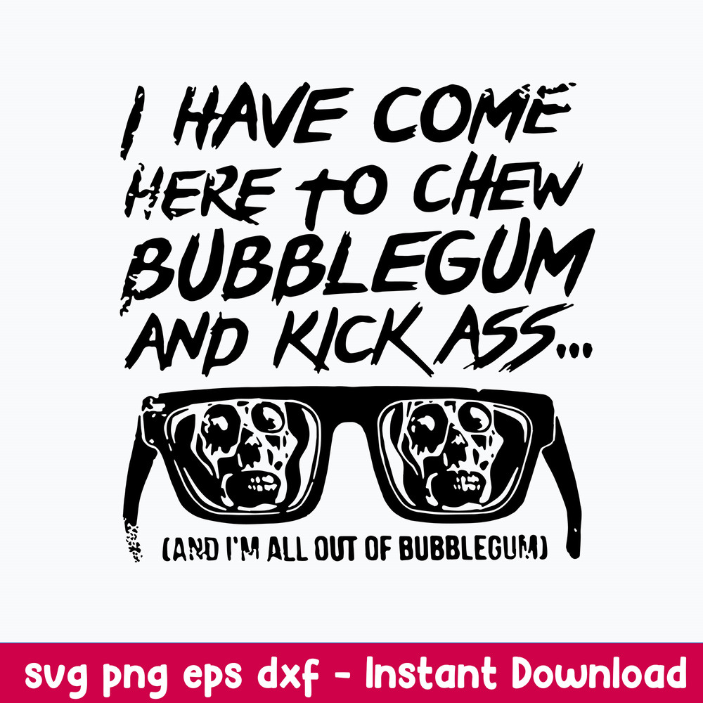 I Have Come Here To Chew Bebblegum And Kick Ass Cand I_m All Out Of Bubblegum Svg, Png Dxf Eps File.jpeg