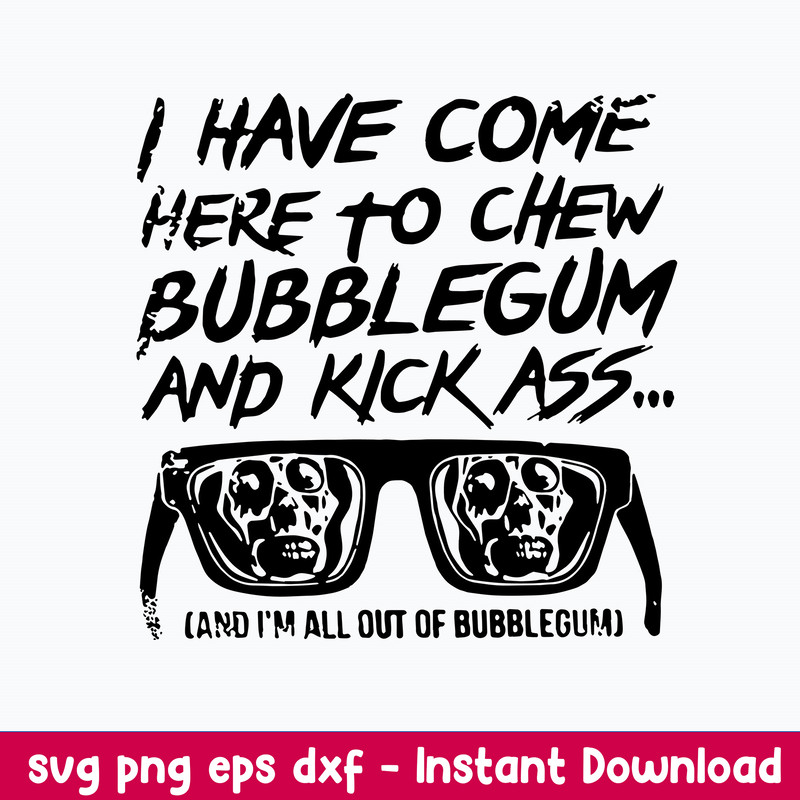 I Have Come Here To Chew Bebblegum And Kick Ass Cand I_m All Out Of Bubblegum Svg, Png Dxf Eps File.jpeg