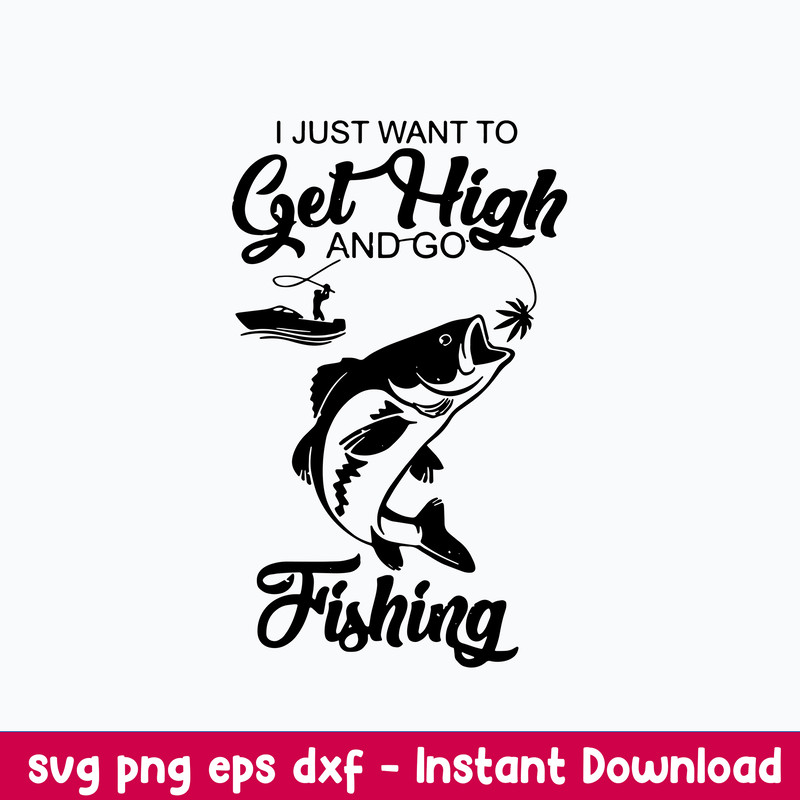 I Just Want To Get Hight And Go Fisdhing Svg, Go Fishing Svg, Png Dxf Eps File.jpeg
