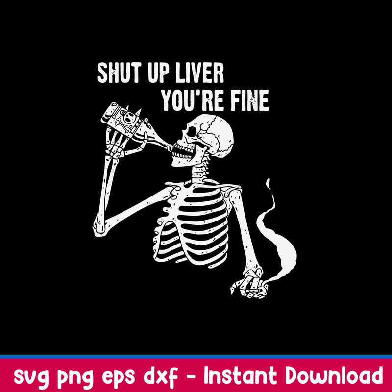 Shut Up Liver You_re Fine Svg, Skeleton Drink Alcohol Svg, Png Dxf Eps File.jpeg