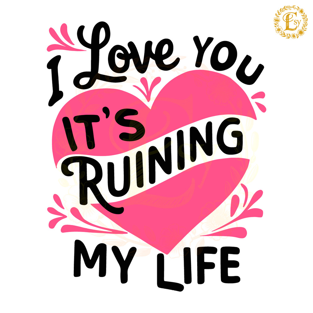 I-Love-You-It-Ruining-My-Life-SVG-Digital-Download-3005242023.png