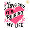 I-Love-You-It-Ruining-My-Life-SVG-Digital-Download-3005242023.png