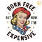 Born-Free-But-Now-Im-Expensive-American-Girl-PNG-2705241050.png