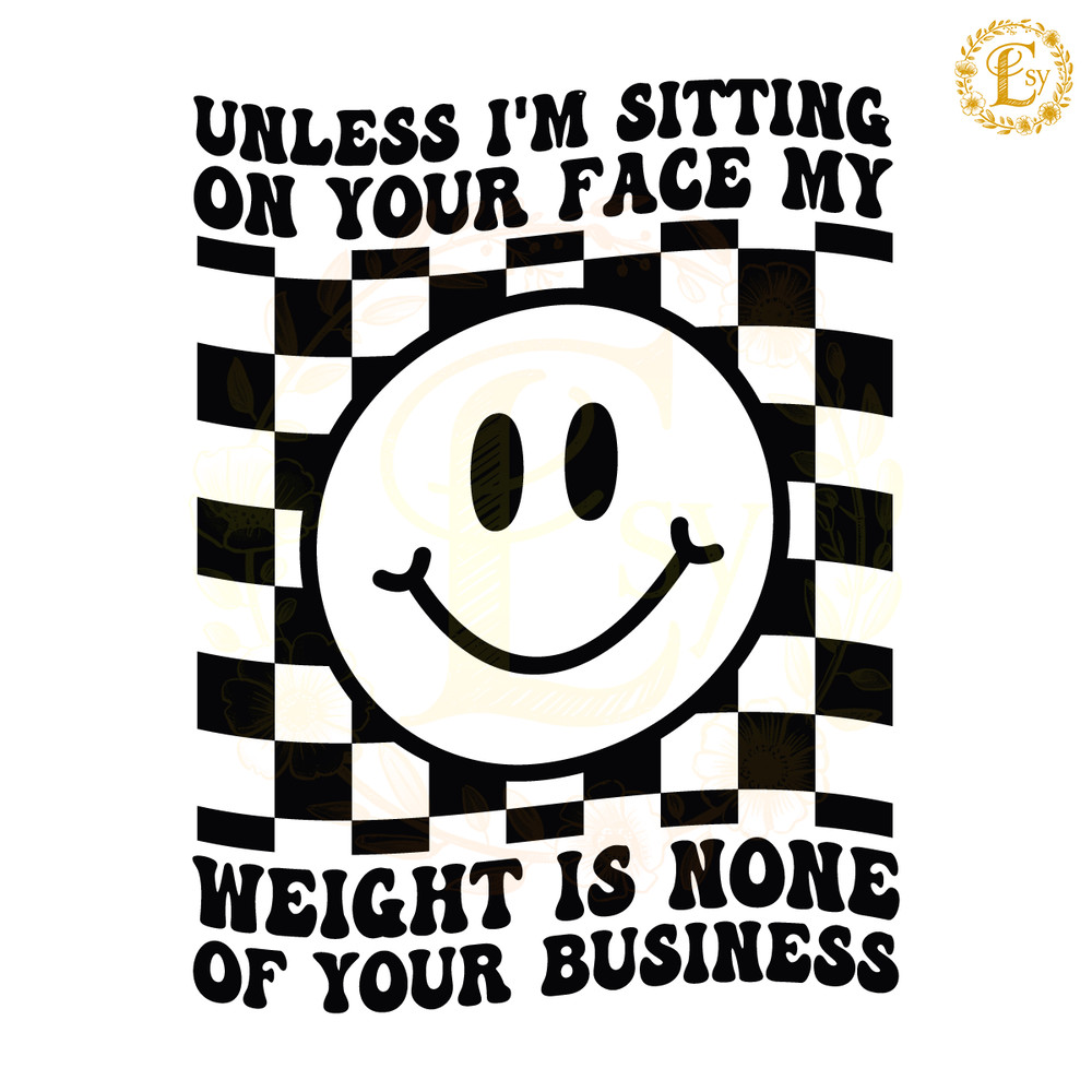 Unless-Im-Sitting-On-Your-Face-My-Weight-Is-None-C1904241290.png