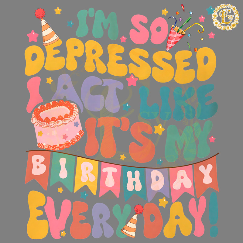 So-Depressed-I-Act-Like-Its-My-Birthday-Everyday-PNG-0205241041.png
