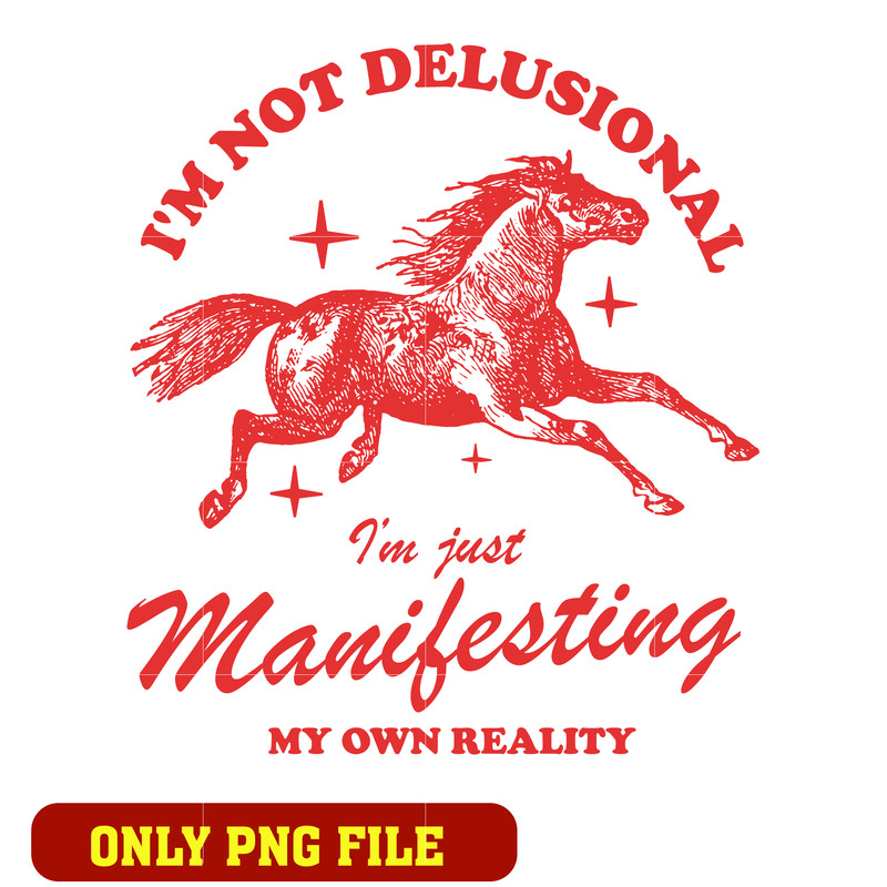 Im Not Delusional  I'm Just Manifesting my Own Reality png