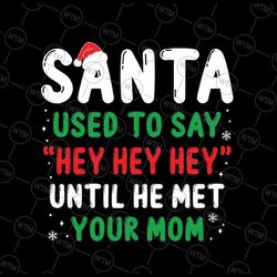 funny santa used to say 'hey hey hey' until he met your mom svg, santa saying quote funny svg, christmas png, digital do