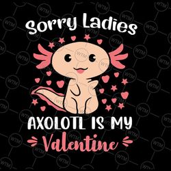 sorry ladies axolotl is my valentine svg, funny valentines day svg, cute axolotl, happy valentine's day svg, digital dow