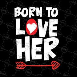 born to love her svg png, gift for her svg, valentines day svg, valentines couple,valentine gift, school holiday svg, pn