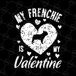 my frenchie is my valentine svg png, valentines day french bulldog svg, french bulldog svg, valentines day svg png print