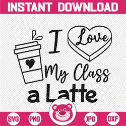 I Love My Class A Latte SVG PNG, School Teacher Valentine's Day Svg, Coffee Heart Love, Coffee Lover Svg, Png Svg for Cr