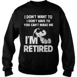 i don&8217t want to i don&8217t have to you can&8217t make me i&8217m retired sweatshirt