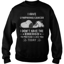 i have lymphoma cancer i don&8217t have the energy to pretend i like you today sweatshirt
