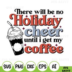 there will be no holiday cheer until i get my coffee svg, christmas svg, holidays svg, svg design, digital download