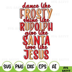 dance like frosty shine like rudolph give like santa love like jesus svg, christmas svg, cut file, file for silhouette