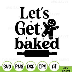 lets get baked svg files for cricut, weed funny christmas gingerbread cookie gift svg for shirts, sublimation