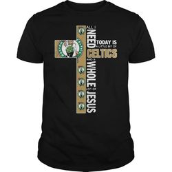 all i need today is a little bit of boston celtics and the cross jesus t-shirt