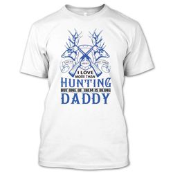 there aren&8217t many things i love more than hunting but one of them is being daddy t shirt