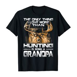 the only thing i love more than hunting is being a grandpa t-shirt