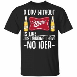 a day without miller high life t-shirt i have no idea funny beer shirt mt12