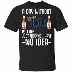 a day without miller lite t-shirt i have no idea funny beer shirt mt12