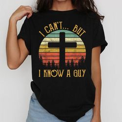 i can't but i know a guy, christian shirt, spiritual, christian shirt, i can't but jesus shirt, i can't but i know a guy