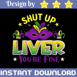 Shut Up Liver You Are Fine PNg, Happy Mardi Gras Sublimation, Fleur De Lis, Louisiana Parade, Fat Tuesday Gift Digital P