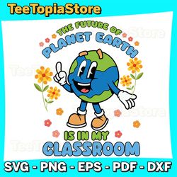 Earth Day Teacher the Future of Earth Is In My Classroom Svg, Earth Day Svg, Earth Day Svg, Earth Day 2024