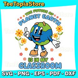 earth day teacher the future of earth is in my classroom svg, earth day svg, earth day svg, earth day 2024