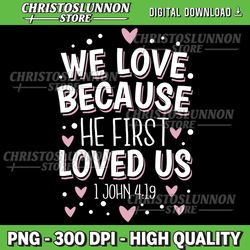 we love because he first loved us pullover png, we love because he first loved us png, happy valentines day png