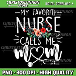 womens my favorite nurse calls me mom cute flowers mothers day png, my favorite nurse calls me mom png, sublimation