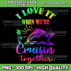 tie dye cruise i love it when we're cruising together summer png, i love it when we re cruisin together png