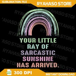 your little ray of sarcastic sunshine has arrived rainbow png, sunshine has arrived png, sarcastic png, funny