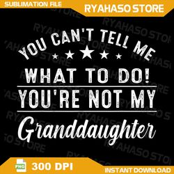 you can't tell me what to do you're not my granddaughter png, not my granddaughter, granddaughter png, grandkids png