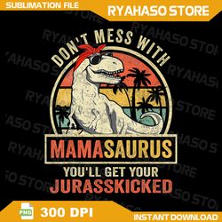 dont mess with mamasaurus youll get jurasskicked mothers day png, don't mess with mama png, saurus png, digital download