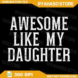 awesome like my daughter funny mothers fathers day mom dad png, fathers day png, parent' day png, mothers day png,