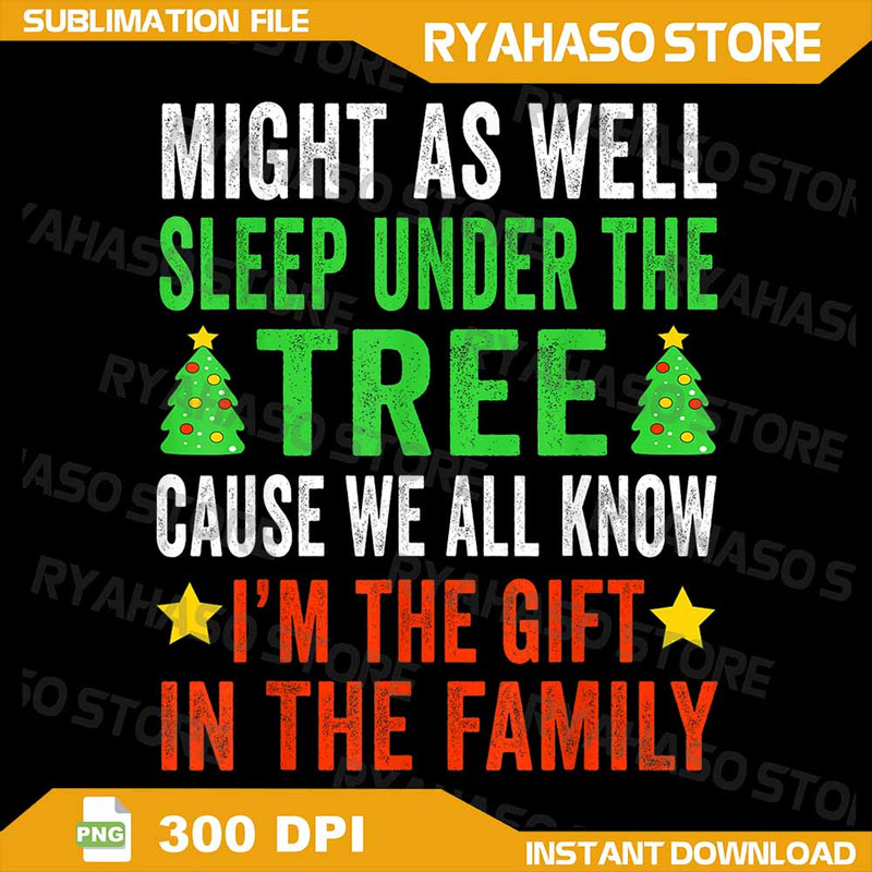 Might As Well Sleep Under The Tree Png Cause We All Know Im The Gift In The Family Png Funny Christ 0