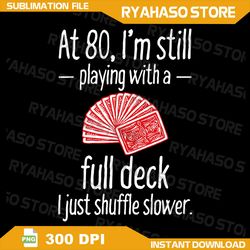 80th birthday gift 80 year old cards png, card player joke png, full deck of cards png, card player png, game humour png